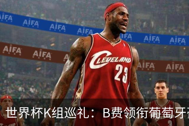 世界杯K组巡礼：B费领衔葡萄牙豪华中场 C罗J罗再相逢
