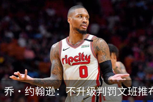 乔·约翰逊：不升级判罚文班推布伦森没错 裁判不会吹罚所有动作
