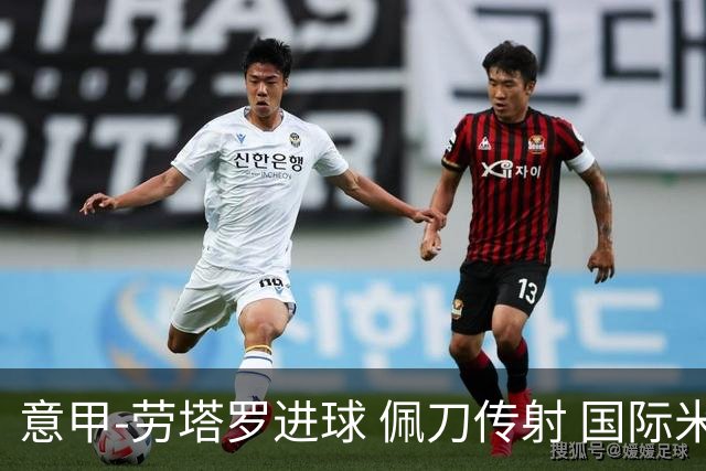 意甲-劳塔罗进球 佩刀传射 国际米兰1-3负拉齐奥